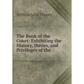 

Книга The Book of the Court: Exhibiting the History, Duties, and Privileges of the.