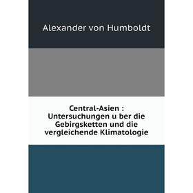 

Книга Central-Asien: Untersuchungen über die Gebirgsketten und die vergleichende Klimatologie