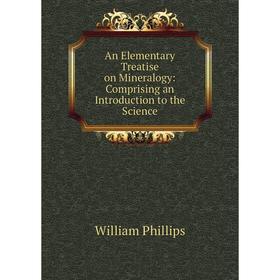 

Книга An Elementary Treatise on Mineralogy: Comprising an Introduction to the Science