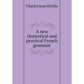 

Книга A new theoretical and practical French grammar