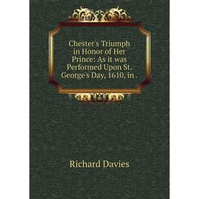 

Книга Chester's Triumph in Honor of Her Prince: As it was Performed Upon St. George's Day, 1610, in.