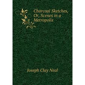 

Книга Charcoal Sketches, Or, Scenes in a Metropolis