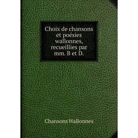 

Книга Choix de chansons et poésies wallonnes, recueillies par mm. B et D.