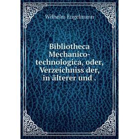 

Книга Bibliotheca Mechanico-technologica, oder, Verzeichniss der, in älterer und.