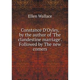 

Книга Constance D'Oyley, by the author of 'The clandestine marriage'. Followed by The new comers