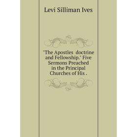 

Книга The Apostles ̓doctrine and Fellowship. Five Sermons Preached in the Principal Churches of His.