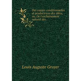 

Книга Des causes conditionnelles et productrices des idées, ou, De l'enchainement naturel des.