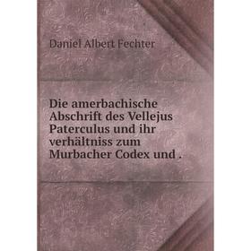 

Книга Die amerbachische Abschrift des Vellejus Paterculus und ihr verhältniss zum Murbacher Codex und.