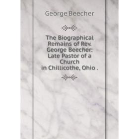 

Книга The Biographical Remains of Rev. George Beecher: Late Pastor of a Church in Chillicothe, Ohio.