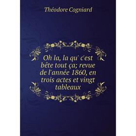 

Книга Oh la, la qu' c'est bête tout ça; revue de l'année 1860, en trois actes et vingt tableaux