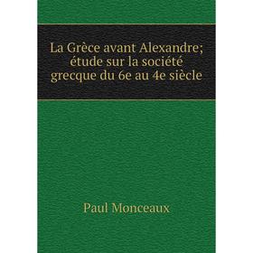 

Книга La Grèce avant Alexandre; étude sur la société grecque du 6e au 4e siècle