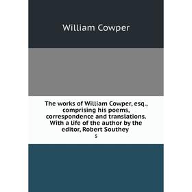 

Книга The works of William Cowper, esq., comprising his poems, correspondence and translations. With a life of the author by the editor, Robert Southe