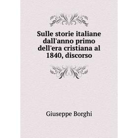 

Книга Sulle storie italiane dall'anno primo dell'era cristiana al 1840, discorso