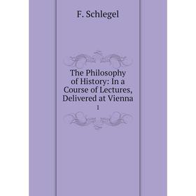

Книга The Philosophy of History: In a Course of Lectures, Delivered at Vienna 1