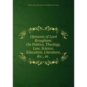 

Книга Opinions of Lord Brougham: On Politics, Theology, Law, Science, Education, Literature, as