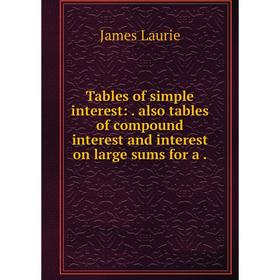 

Книга Tables of simple interest:. also tables of compound interest and interest on large sums for a.