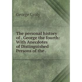 

Книга The personal history of. George the fourth: With Anecdotes of Distinguished Persons of the.