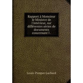 

Книга Rapport à Monsieur le Ministre de l'intérieur, sur différentes séries de documents concernant l.