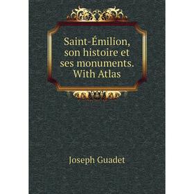 

Книга Saint-Émilion, son histoire et ses monuments. With Atlas