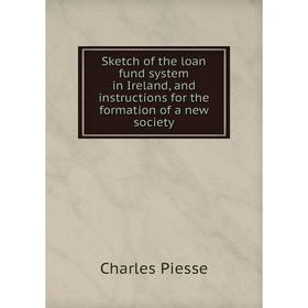 

Книга Sketch of the loan fund system in Ireland, and instructions for the formation of a new society