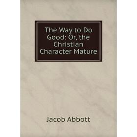 

Книга The Way to Do Good: Or, the Christian Character Mature