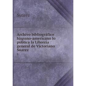 

Книга Archivo bibliográfico hispano-americano lo publica la Libreria general de Victoriano Suarez 2