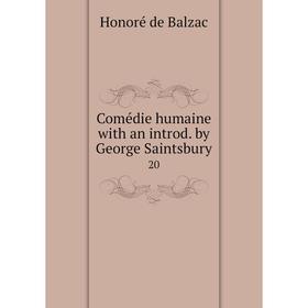 

Книга Comédie humaine with an introd. by George Saintsbury. 20