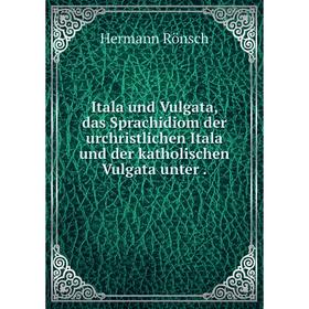 

Книга Itala und Vulgata, das Sprachidiom der urchristlichen Itala und der katholischen Vulgata unter.