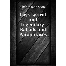 

Книга Lays Lyrical and Legendary: Ballads and Paraphrases