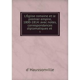 

Книга L'Église romaine et le premier empire, 1800-1814: avec notes, correspondances diplomatiques et 5