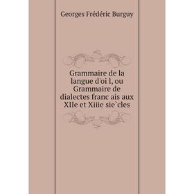 

Книга Grammaire de la langue d'oïl, ou Grammaire de dialectes français aux XIIe et Xiiie siècles