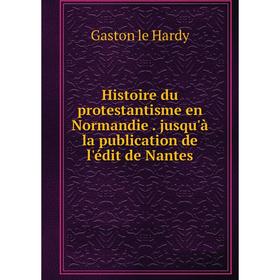 

Книга Histoire du protestantisme en Normandie. jusqu'à la publication de l'édit de Nantes