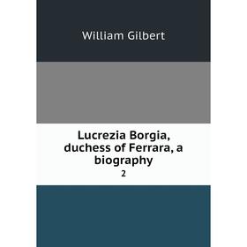 

Книга Lucrezia Borgia, duchess of Ferrara, a biography 2