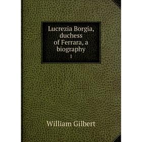 

Книга Lucrezia Borgia, duchess of Ferrara, a biography 1