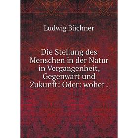 

Книга Die Stellung des Menschen in der Natur in Vergangenheit, Gegenwart und Zukunft: Oder: woher.