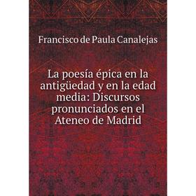 

Книга La poesía épica en la antigüedad y en la edad media: Discursos pronunciados en el Ateneo de Madrid