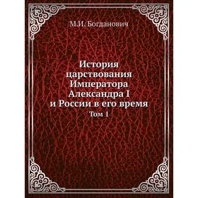 

История царствования Императора Александра I и России в его время Том 1