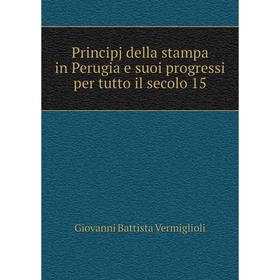 

Книга Principj della stampa in Perugia e suoi progressi per tutto il secolo 15