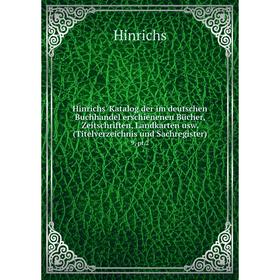 

Книга Hinrichs' Katalog der im deutschen Buchhandel erschienenen Bücher, Zeitschriften, Landkarten usw. (Titelverzeichnis und Sachregister) 9, pt. 2