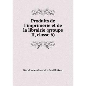 

Книга Produits de l'imprimerie et de la librairie (groupe II, classe 6)