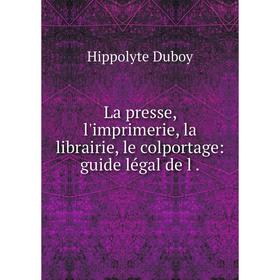 

Книга La presse, l'imprimerie, la librairie, le colportage: guide légal de l.