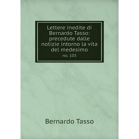 

Книга Lettere inedite di Bernardo Tasso: precedute dalle notizie intorno la vita del medesimono 103