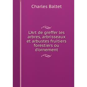 

Книга L'Art de greffer les arbres, arbrisseaux et arbustes fruitiers forestiers ou d'ornement