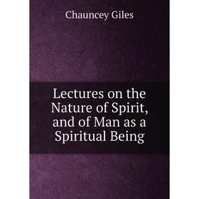 

Книга Lectures on the Nature of Spirit, and of Man as a Spiritual Being