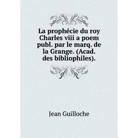 

Книга La prophécie du roy Charles viii a poem publ. par le marq. de la Grange. (Acad. des bibliophiles)