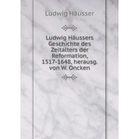 

Книга Ludwig Häussers Geschichte des Zeitalters der Reformation, 1517-1648, herausg von W Oncken