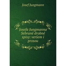 

Книга Josefa Jungmanna Sebrané drobné spisy: veršem i prosou
