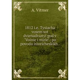 

Книга 1812 i. e. Tysiacha vosem'sot dvienadtsatyi god v Voinie i mirie: po povodu istoricheskikh.