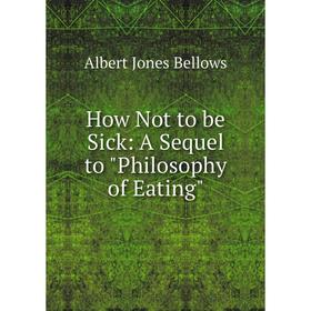 

Книга How Not to be Sick: A Sequel to Philosophy of Eating