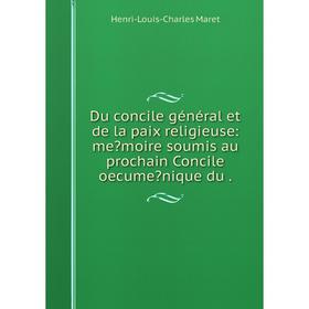 

Книга Du concile général et de la paix religieuse: memoire soumis au prochain Concile oecumenique du.